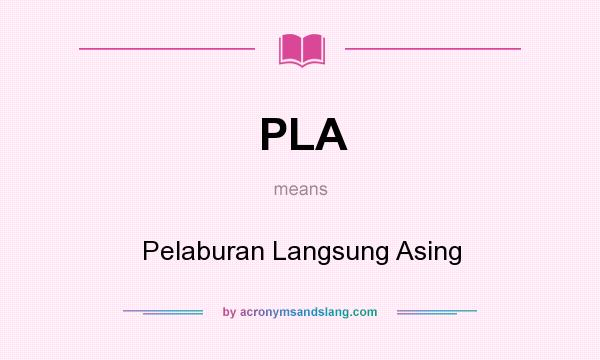 What does PLA mean? It stands for Pelaburan Langsung Asing