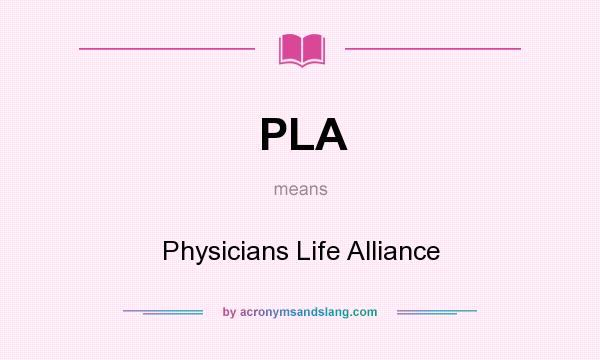 What does PLA mean? It stands for Physicians Life Alliance