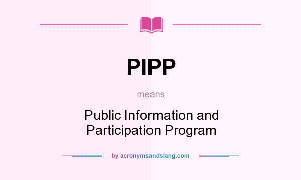 What does PIPP mean? It stands for Public Information and Participation Program