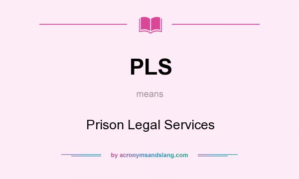 What does PLS mean? It stands for Prison Legal Services