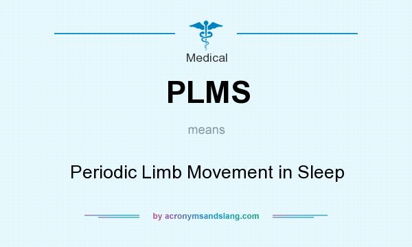 What does PLMS mean? It stands for Periodic Limb Movement in Sleep
