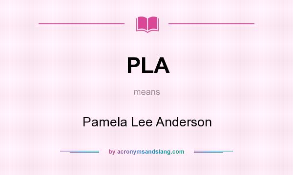 What does PLA mean? It stands for Pamela Lee Anderson