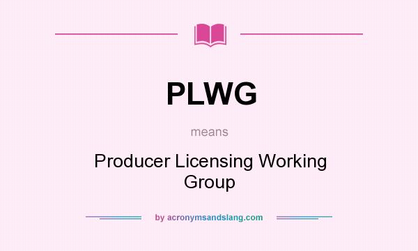 What does PLWG mean? It stands for Producer Licensing Working Group