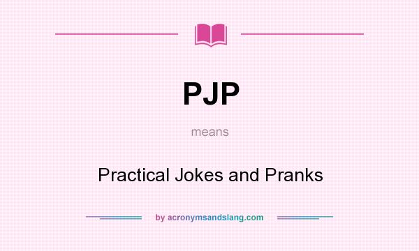 What does PJP mean? It stands for Practical Jokes and Pranks