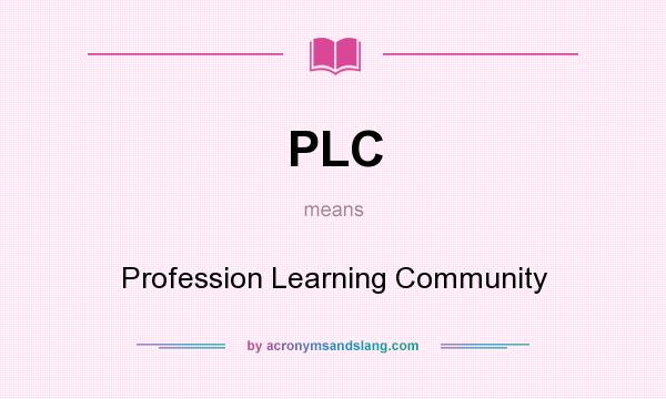 What does PLC mean? It stands for Profession Learning Community