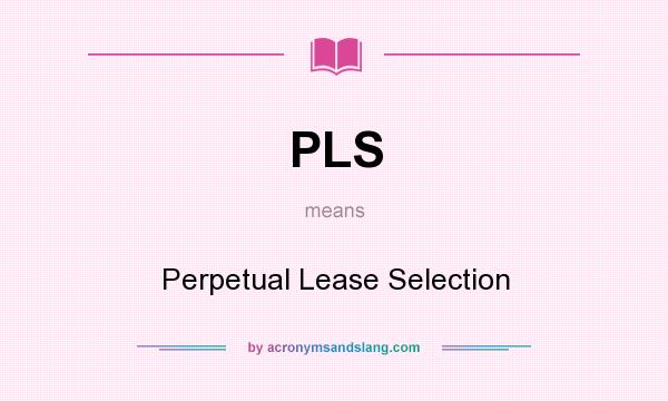 What does PLS mean? It stands for Perpetual Lease Selection