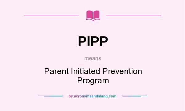 What does PIPP mean? It stands for Parent Initiated Prevention Program