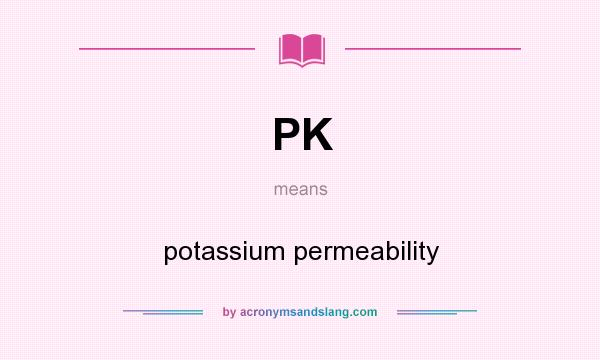 What does PK mean? It stands for potassium permeability