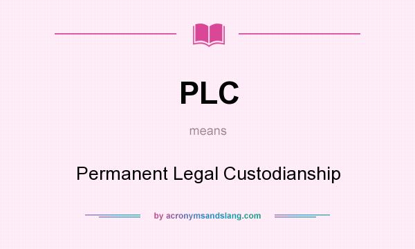 What does PLC mean? It stands for Permanent Legal Custodianship