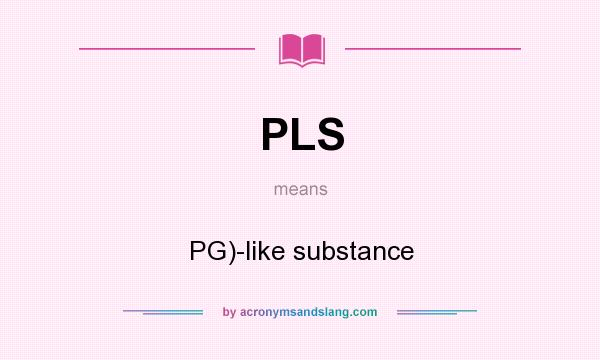 What does PLS mean? It stands for PG)-like substance