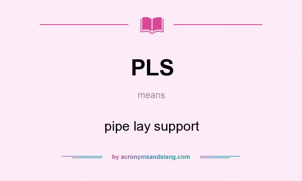 What does PLS mean? It stands for pipe lay support