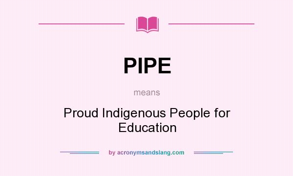 What does PIPE mean? It stands for Proud Indigenous People for Education