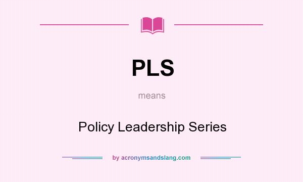 What does PLS mean? It stands for Policy Leadership Series