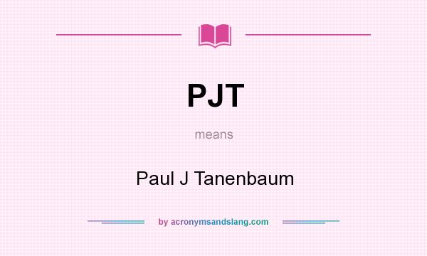 What does PJT mean? It stands for Paul J Tanenbaum