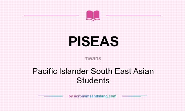 What does PISEAS mean? It stands for Pacific Islander South East Asian Students