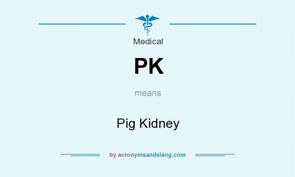 What does PK mean? It stands for Pig Kidney