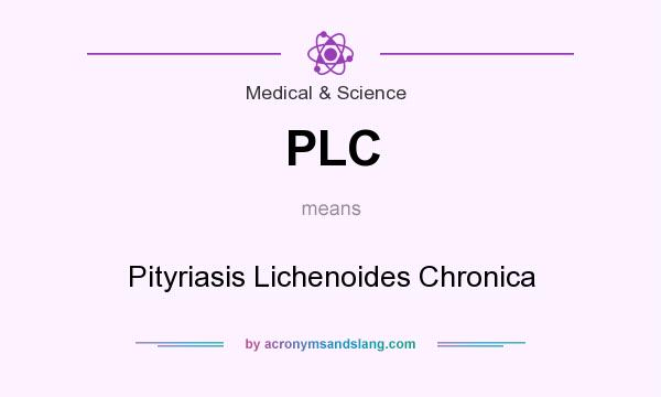 What does PLC mean? It stands for Pityriasis Lichenoides Chronica