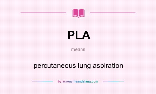 What does PLA mean? It stands for percutaneous lung aspiration