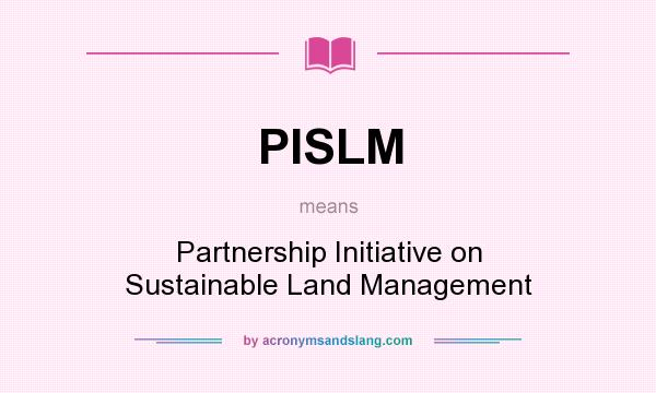 What does PISLM mean? It stands for Partnership Initiative on Sustainable Land Management