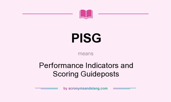 What does PISG mean? It stands for Performance Indicators and Scoring Guideposts