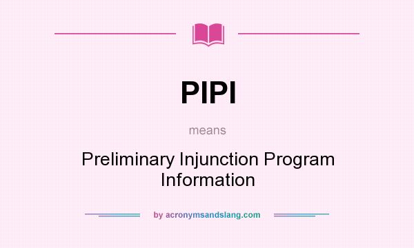 What does PIPI mean? It stands for Preliminary Injunction Program Information