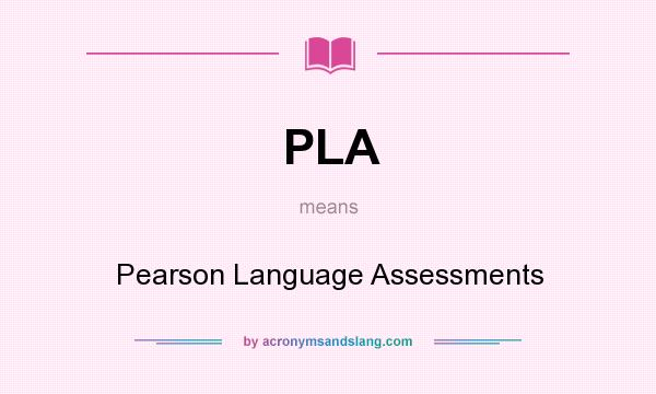 What does PLA mean? It stands for Pearson Language Assessments