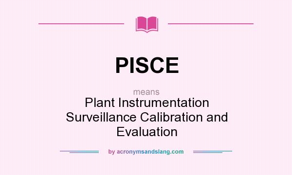 What does PISCE mean? It stands for Plant Instrumentation Surveillance Calibration and Evaluation
