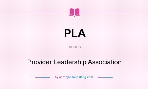 What does PLA mean? It stands for Provider Leadership Association