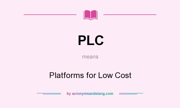 What does PLC mean? It stands for Platforms for Low Cost