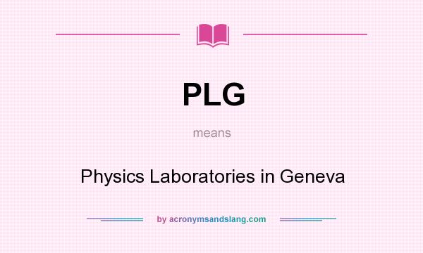 What does PLG mean? It stands for Physics Laboratories in Geneva