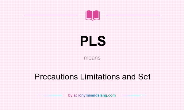 What does PLS mean? It stands for Precautions Limitations and Set