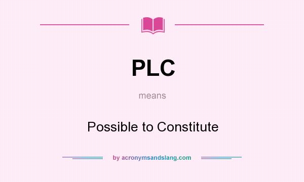 What does PLC mean? It stands for Possible to Constitute