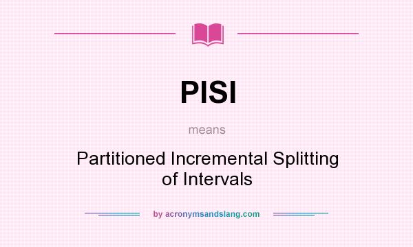 What does PISI mean? It stands for Partitioned Incremental Splitting of Intervals