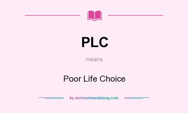 What does PLC mean? It stands for Poor Life Choice