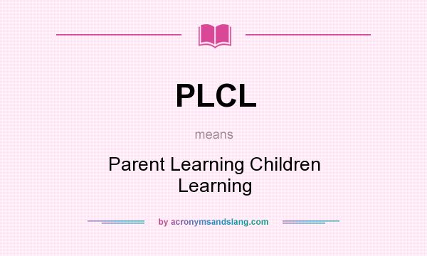 What does PLCL mean? It stands for Parent Learning Children Learning