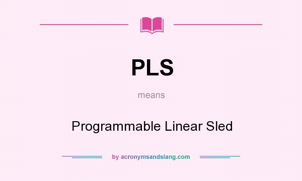 What does PLS mean? It stands for Programmable Linear Sled