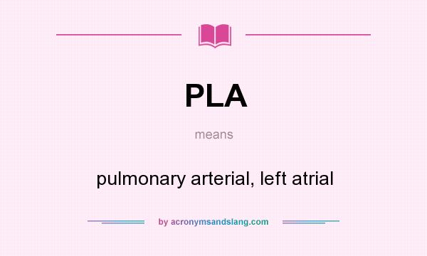 What does PLA mean? It stands for pulmonary arterial, left atrial