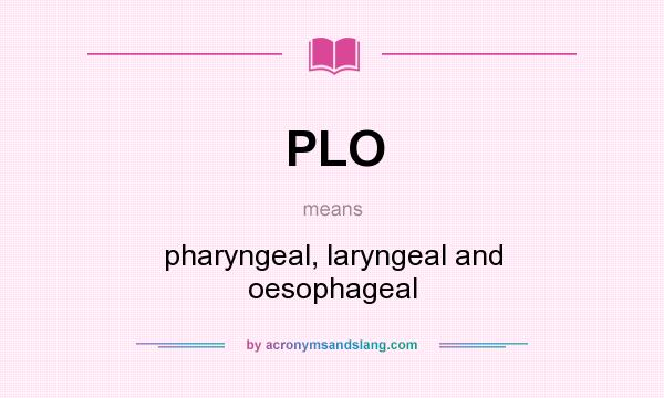 What does PLO mean? It stands for pharyngeal, laryngeal and oesophageal