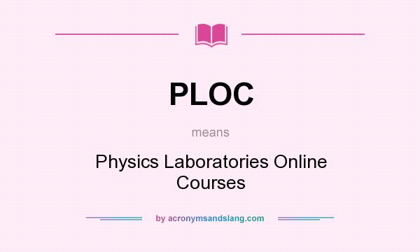 What does PLOC mean? It stands for Physics Laboratories Online Courses