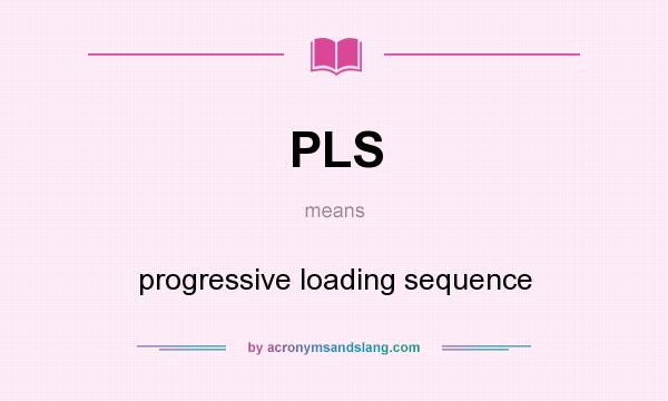 What does PLS mean? It stands for progressive loading sequence