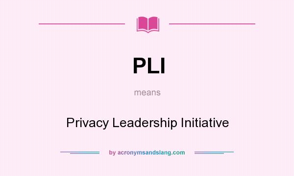 What does PLI mean? It stands for Privacy Leadership Initiative