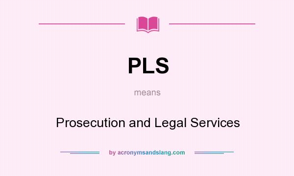 What does PLS mean? It stands for Prosecution and Legal Services