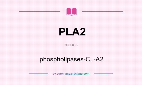 What does PLA2 mean? It stands for phospholipases-C, -A2