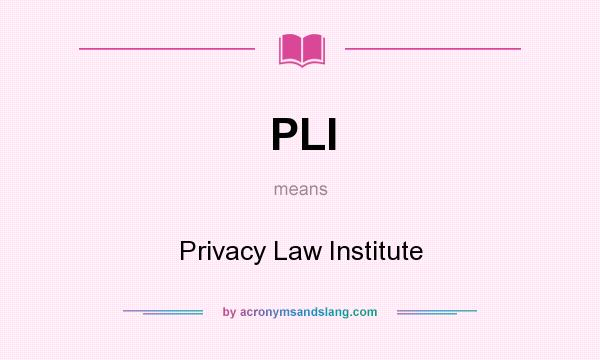 What does PLI mean? It stands for Privacy Law Institute
