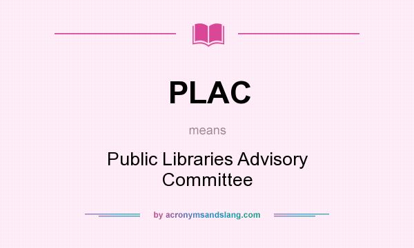 What does PLAC mean? It stands for Public Libraries Advisory Committee