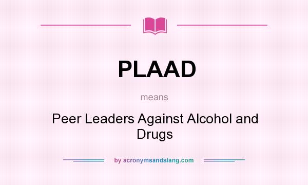 What does PLAAD mean? It stands for Peer Leaders Against Alcohol and Drugs