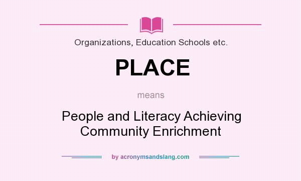 What does PLACE mean? It stands for People and Literacy Achieving Community Enrichment