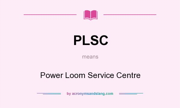 What does PLSC mean? It stands for Power Loom Service Centre