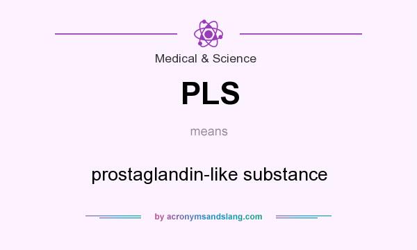 What does PLS mean? It stands for prostaglandin-like substance