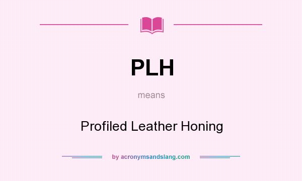 What does PLH mean? It stands for Profiled Leather Honing